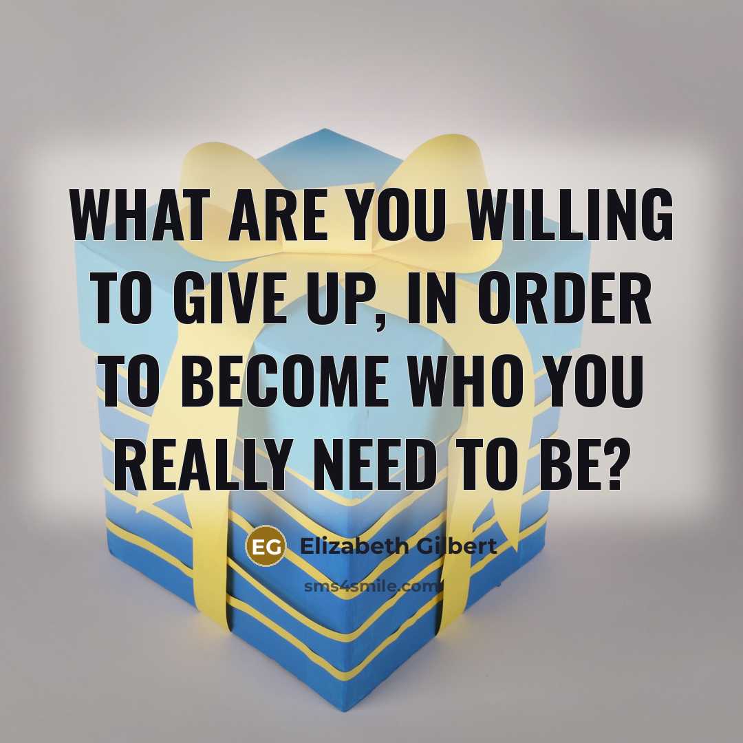 “What are you willing to give up, in order to…” quote by Elizabeth Gilbert