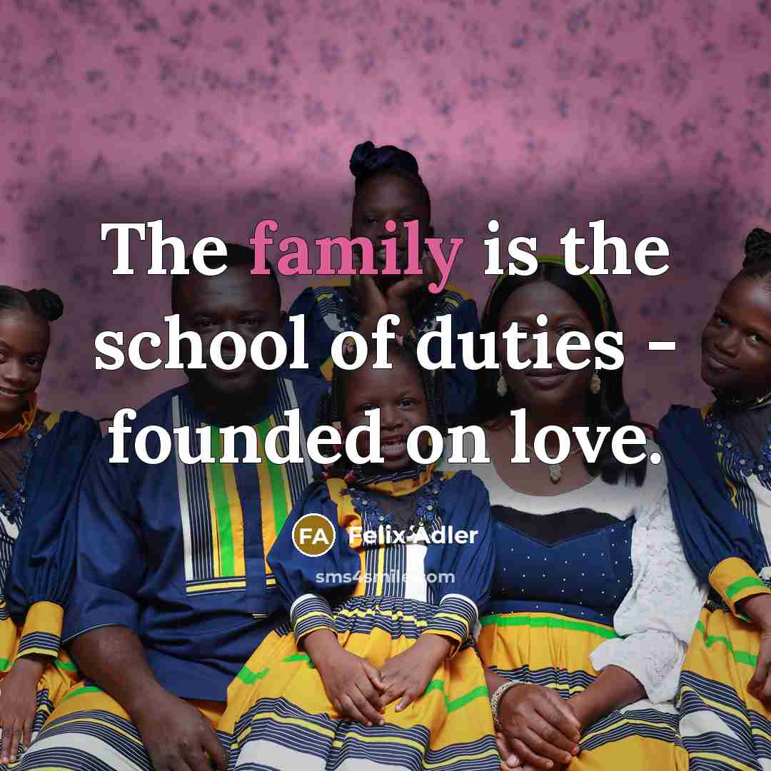“The family is the school of duties - founded on…” quote by Felix Adler