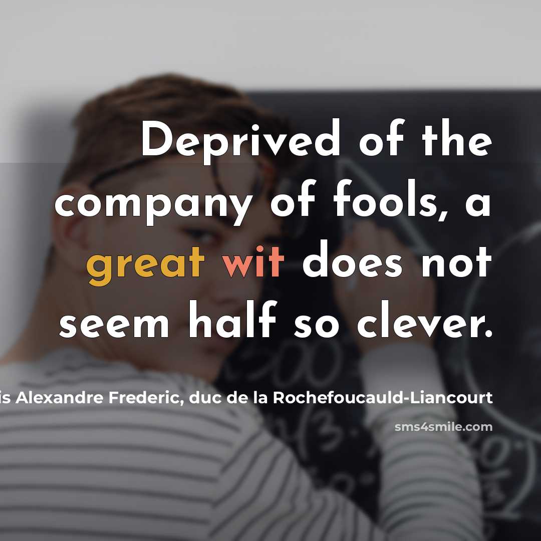 “Deprived of the company of fools, a great wit does…” quote by Francois Alexandre Frederic, duc de la Rochefoucauld-Liancourt