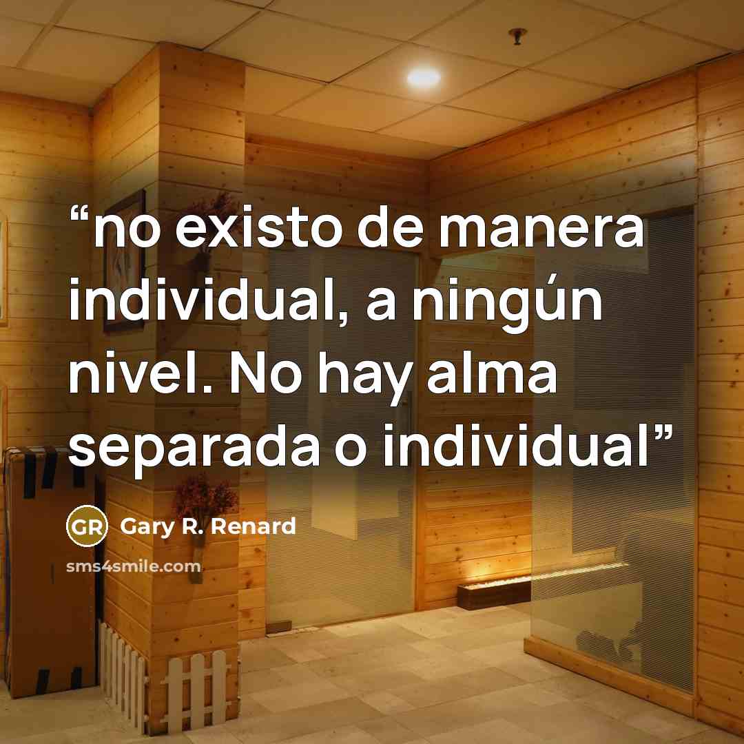 “no existo de manera individual, a ningún nivel. No hay alma separada o individual” quote by Gary R. Renard