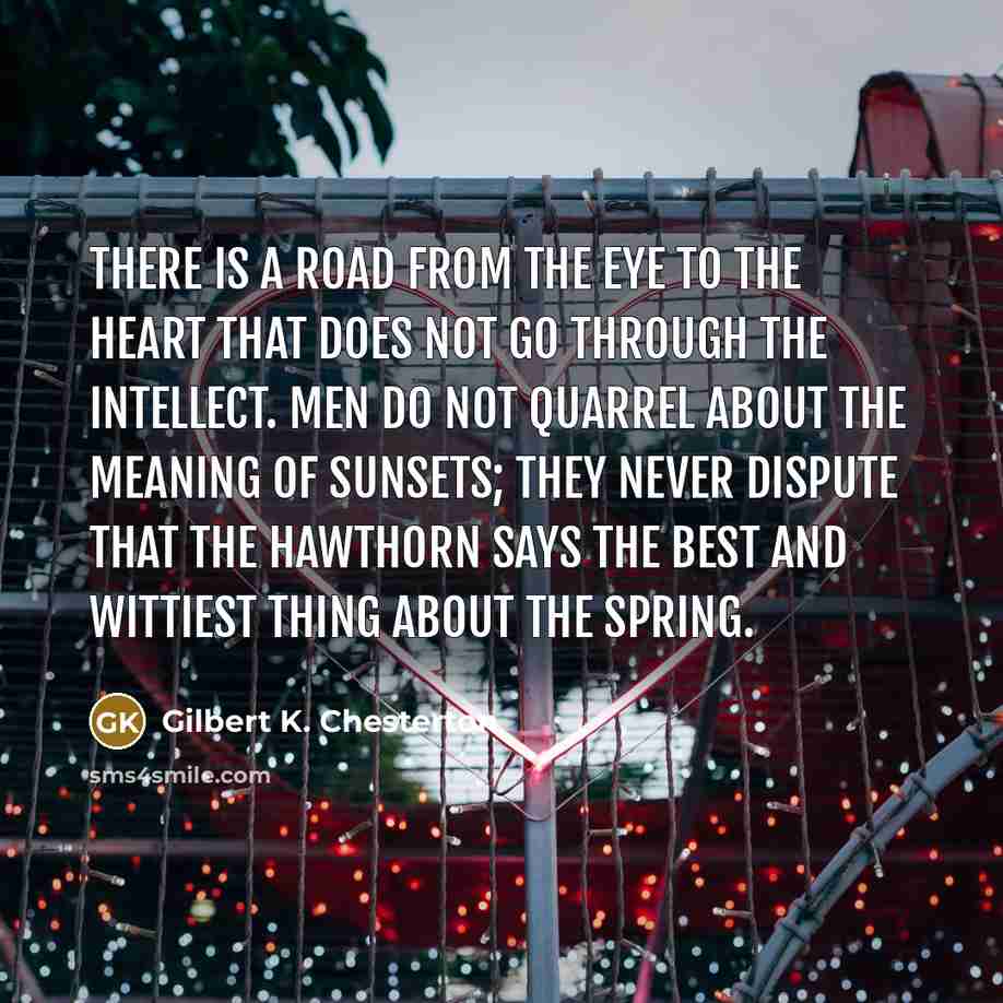“There is a road from the eye to the heart…” quote by Gilbert K. Chesterton