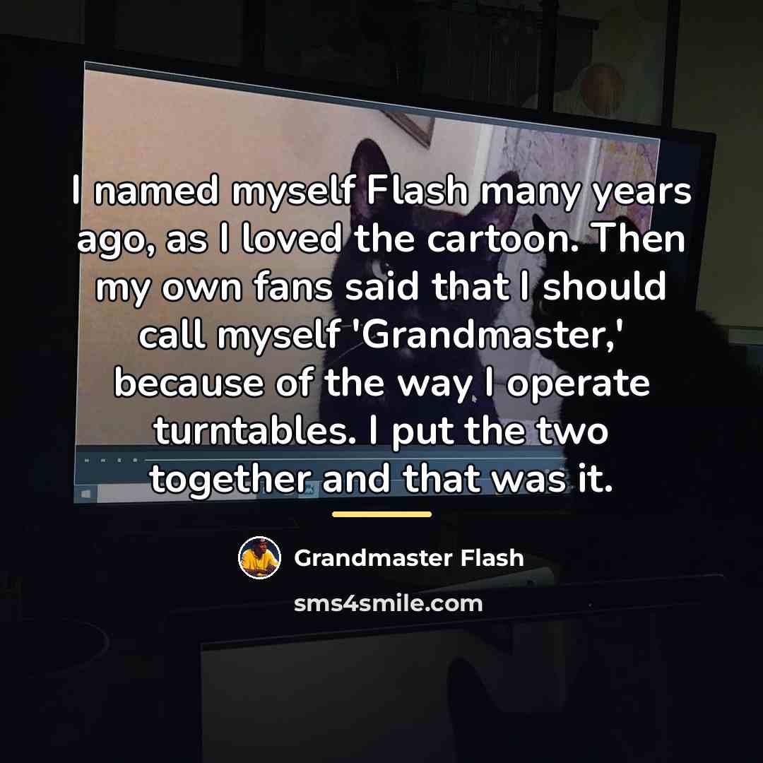 “I named myself Flash many years ago, as I loved…” quote by Grandmaster Flash