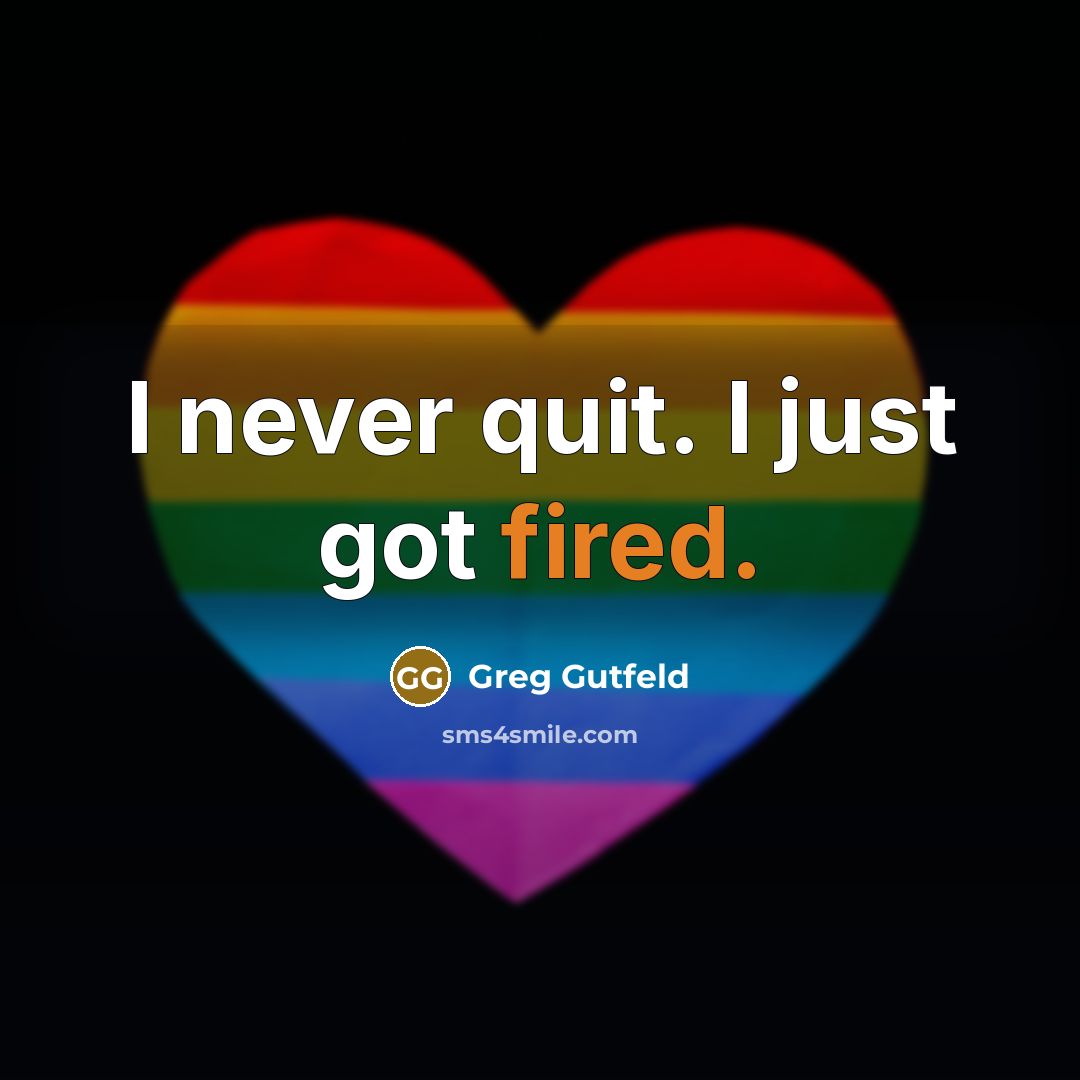 “I never quit. I just got fired.” quote by Greg Gutfeld