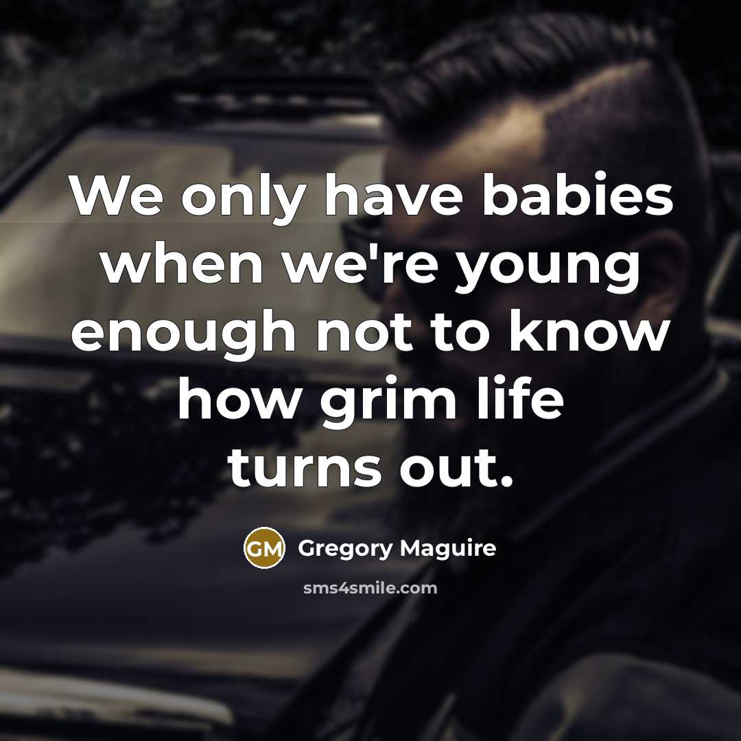 “We only have babies when we're young enough not to…” quote by Gregory Maguire