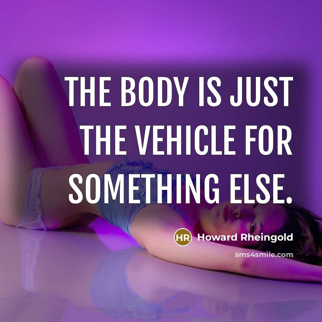 “The body is just the vehicle for something else.…” quote by Howard Rheingold