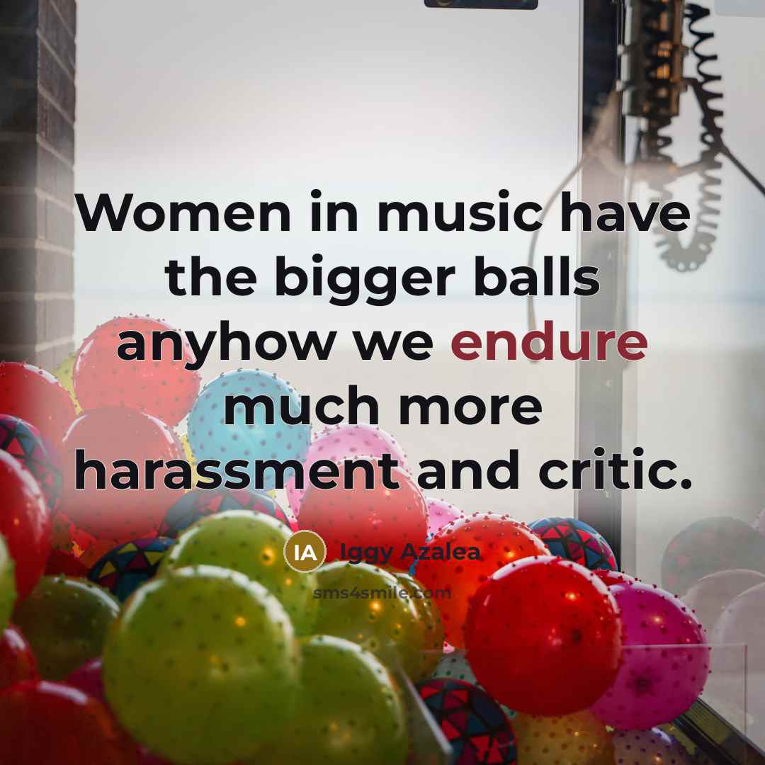 “Women in music have the bigger balls anyhow we endure…” quote by Iggy Azalea