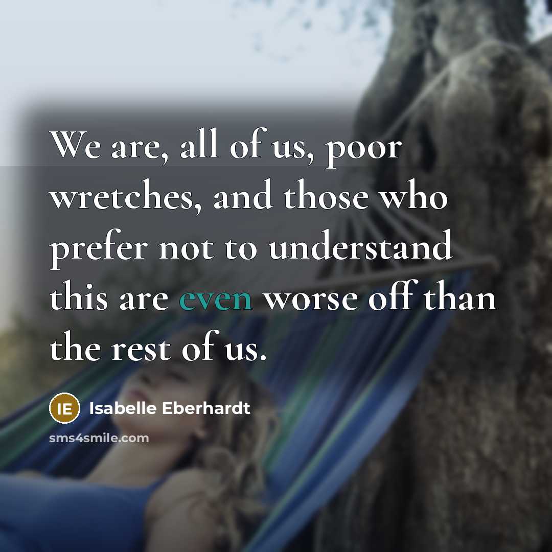 “We are, all of us, poor wretches, and those who…” quote by Isabelle Eberhardt