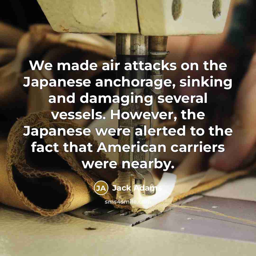 “We made air attacks on the Japanese anchorage, sinking and…” quote by Jack Adams