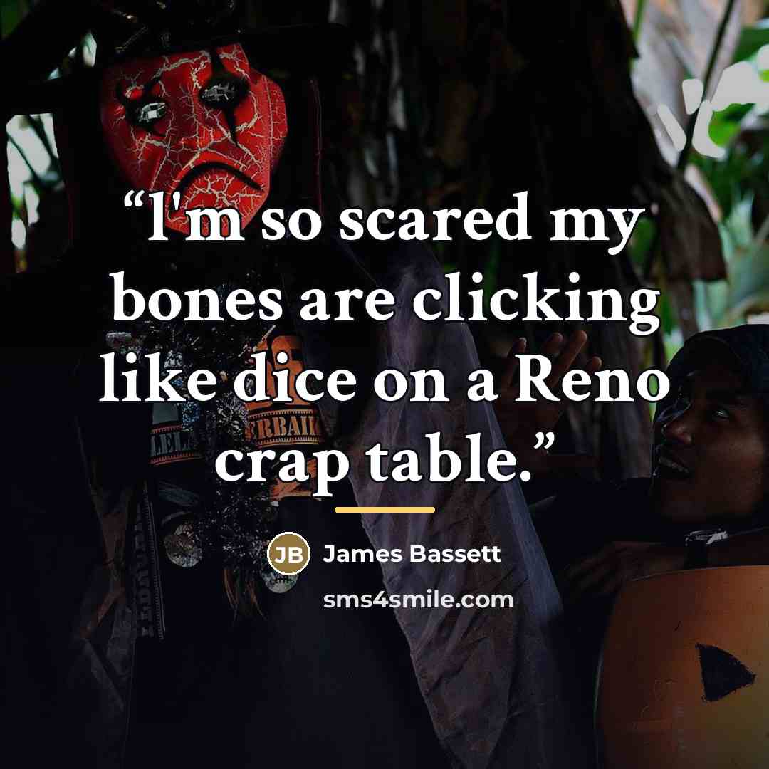 “l'm so scared my bones are clicking like dice on a Reno crap table.” quote by James Bassett