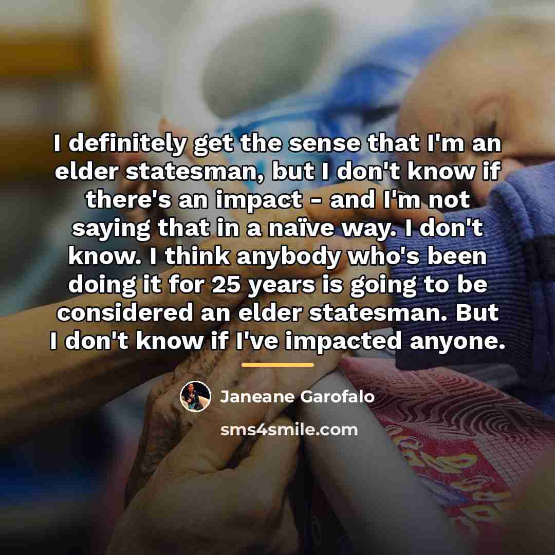 “I definitely get the sense that I'm an elder statesman,…” quote by Janeane Garofalo
