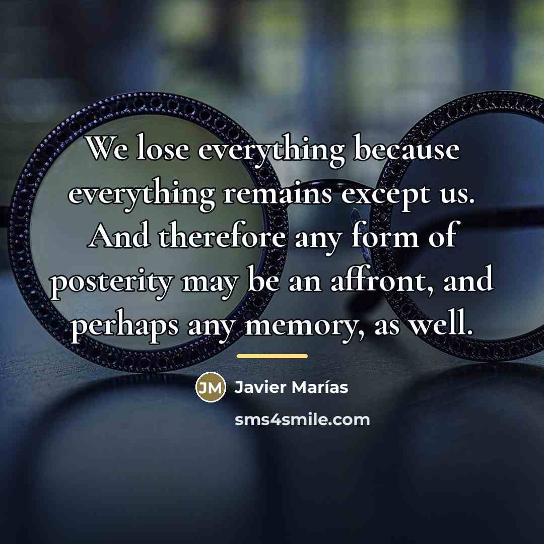 “We lose everything because everything remains except us. And therefore…” quote by Javier Marías