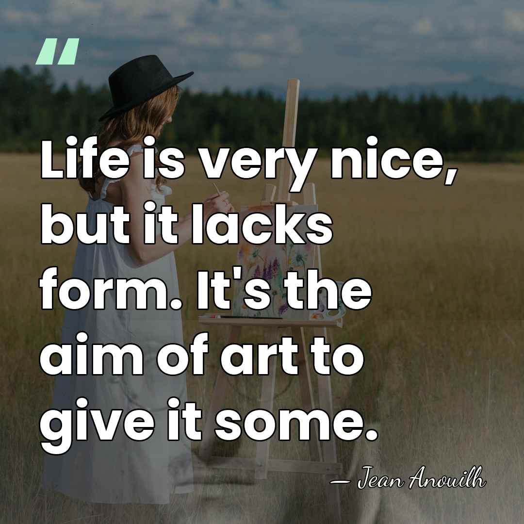 Life is very nice, but it lacks form. It's the aim of&hellip; - Jean Anouilh