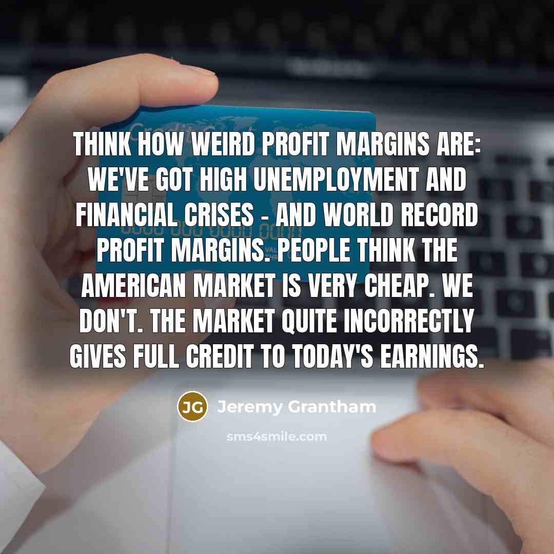 “Think how weird profit margins are: We've got high unemployment…” quote by Jeremy Grantham
