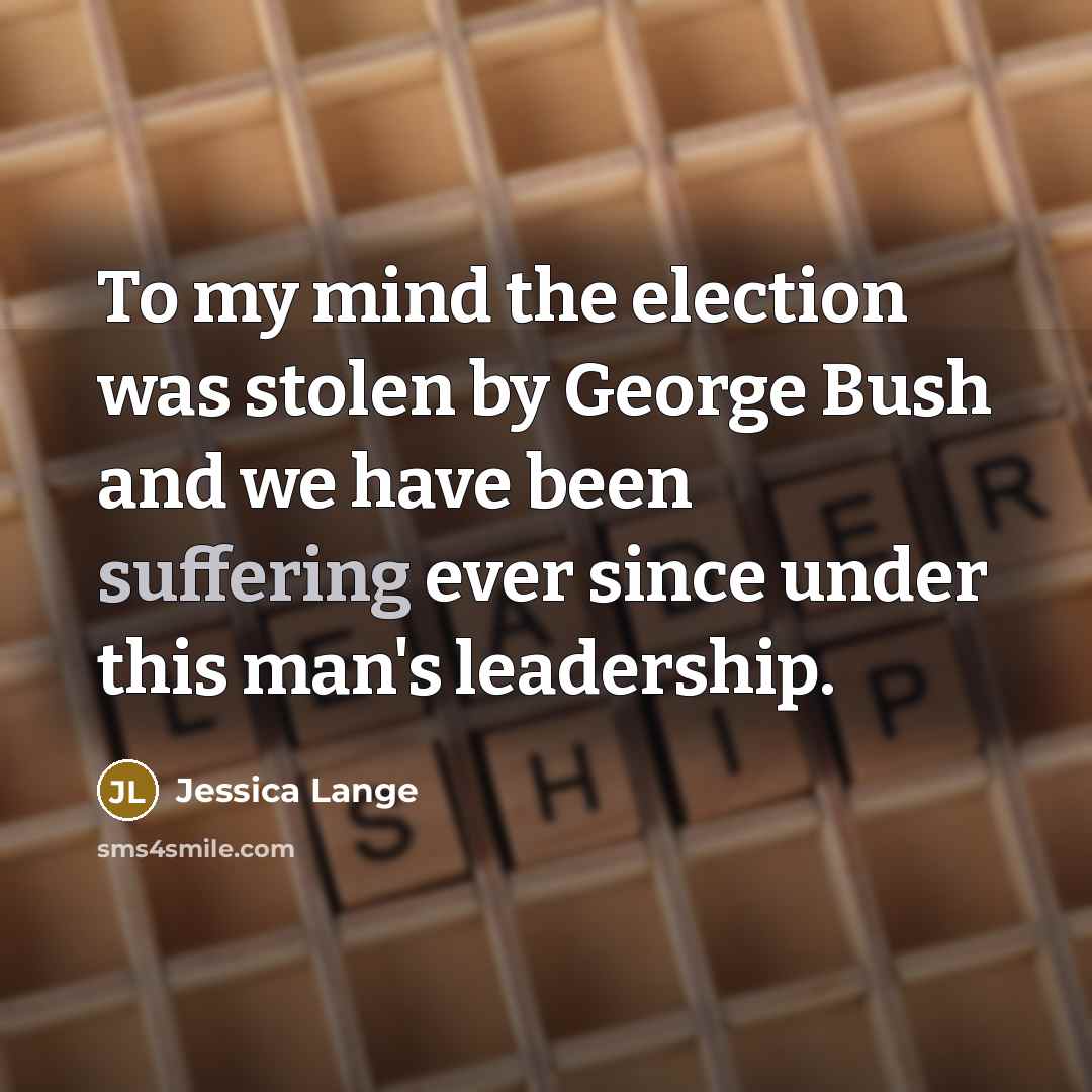 “To my mind the election was stolen by George Bush…” quote by Jessica Lange