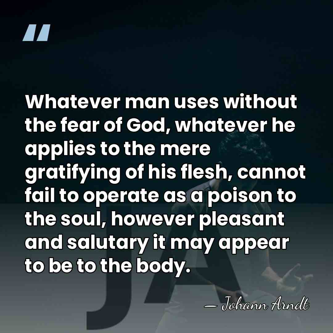 Whatever man uses without the fear of God, whatever he applies to&hellip; - Johann Arndt