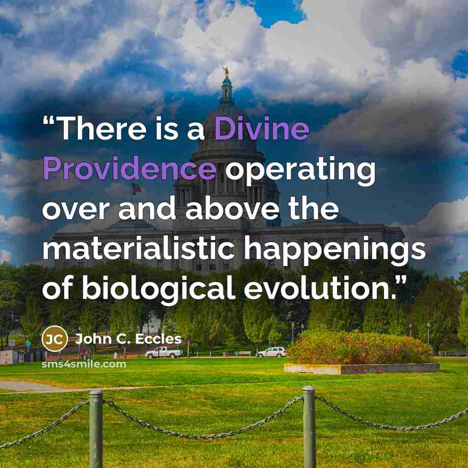 “There is a Divine Providence operating over and above the materialistic happenings of biological evolution.” quote by John C. Eccles