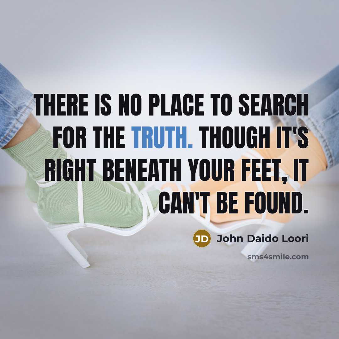 “There is no place to search for the truth. Though it's right beneath your feet, it can't be found.” quote by John Daido Loori