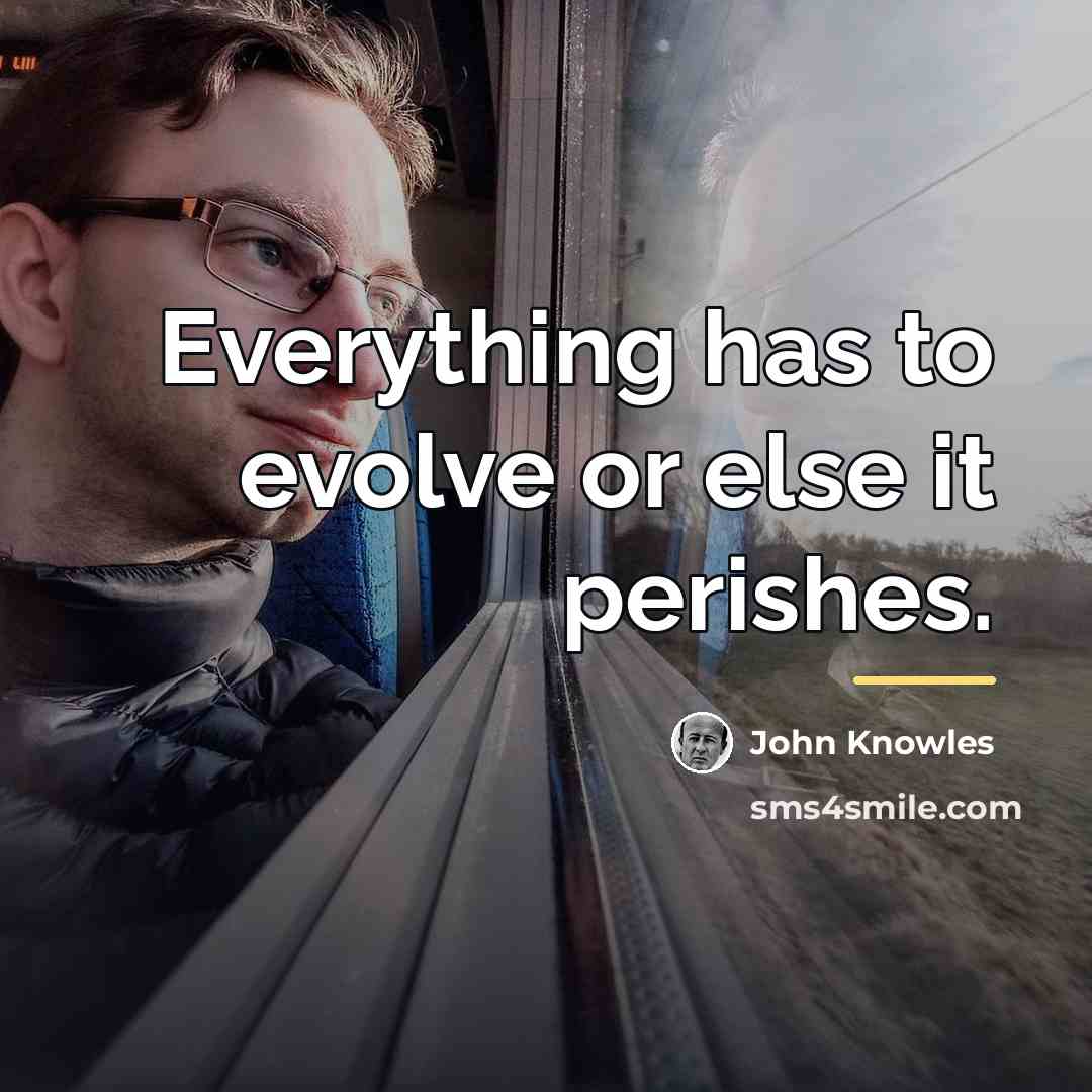 “Everything has to evolve or else it perishes.…” quote by John Knowles
