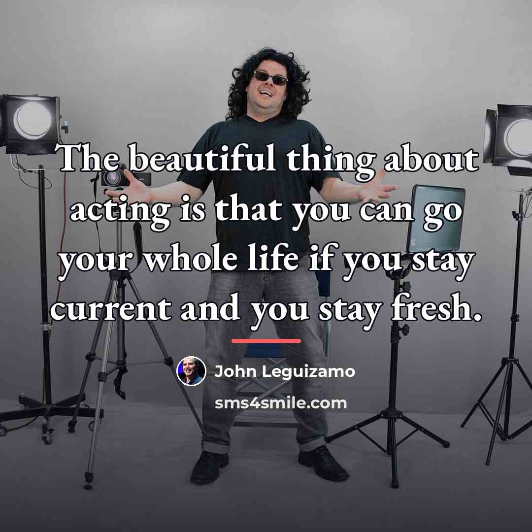 “The beautiful thing about acting is that you can go…” quote by John Leguizamo