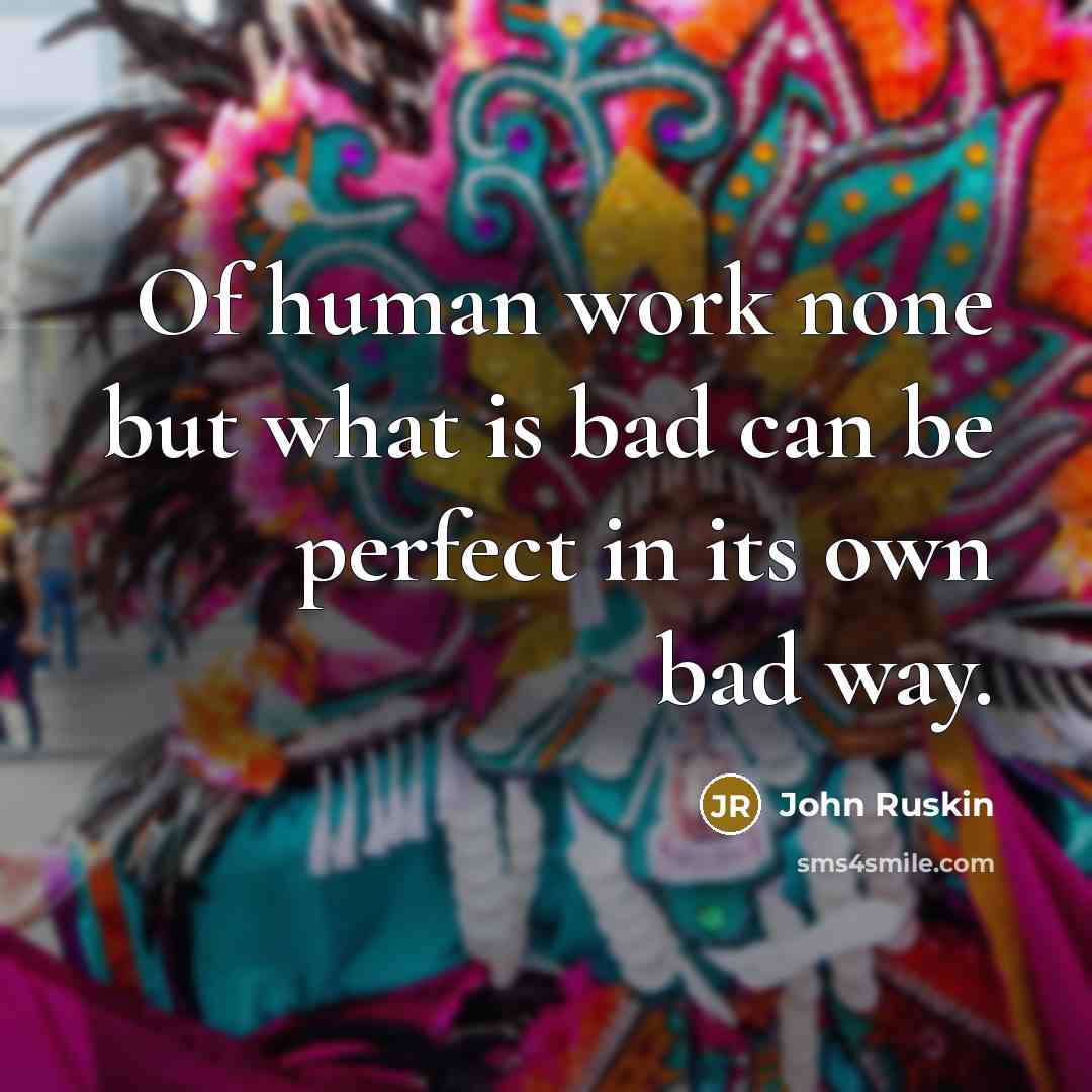 “Of human work none but what is bad can be…” quote by John Ruskin