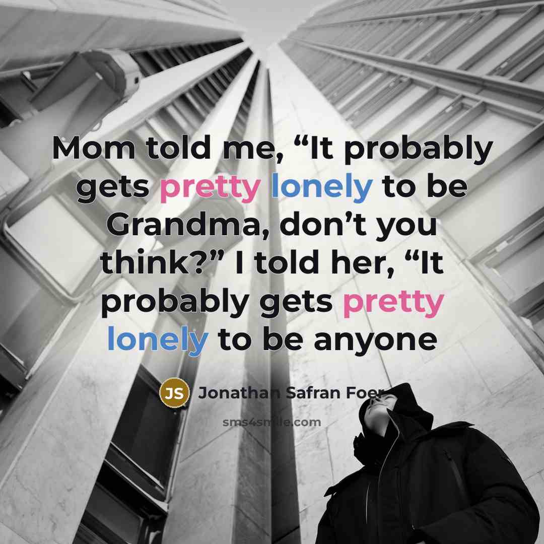 “Mom told me, “It probably gets pretty lonely to be…” quote by Jonathan Safran Foer