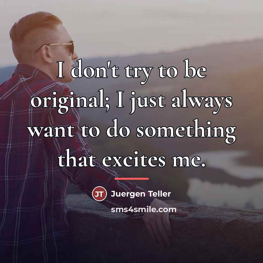 “I don't try to be original; I just always want…” quote by Juergen Teller