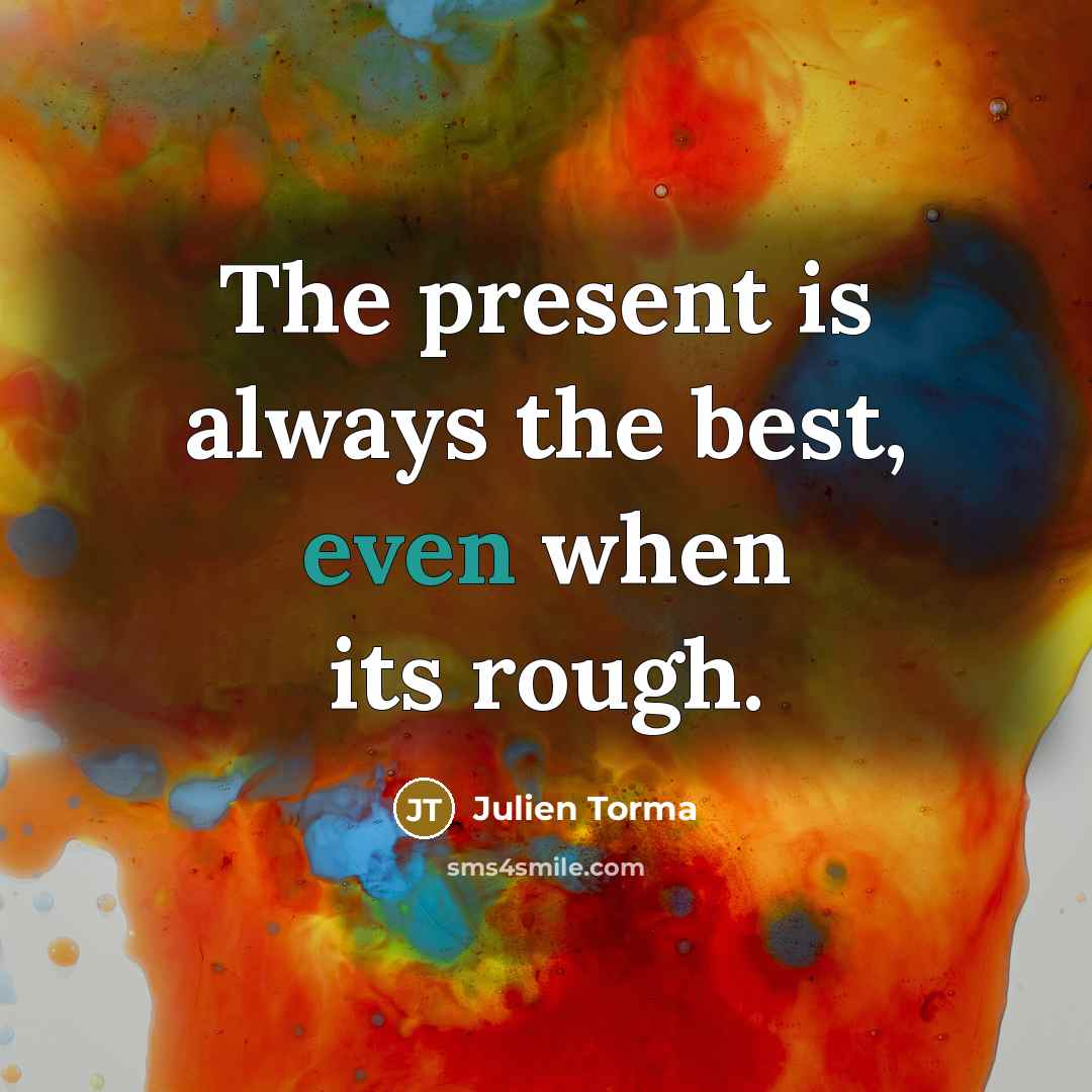 “The present is always the best, even when its rough.…” quote by Julien Torma