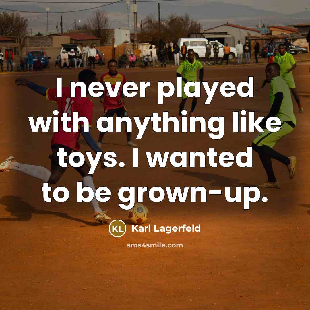 “I never played with anything like toys. I wanted to be grown-up.” quote by Karl Lagerfeld