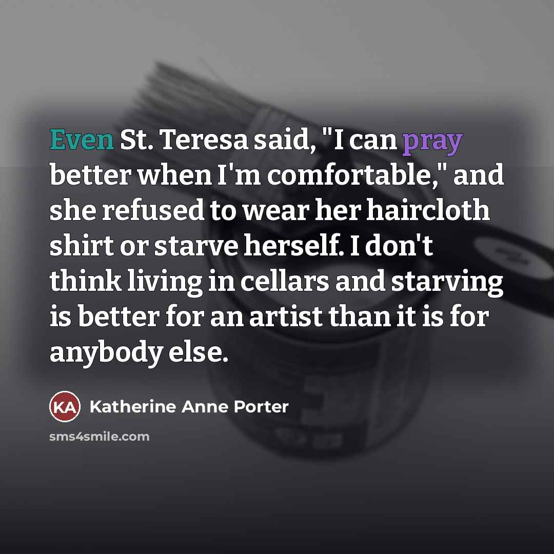 “Even St. Teresa said, "I can pray better when I'm…” quote by Katherine Anne Porter