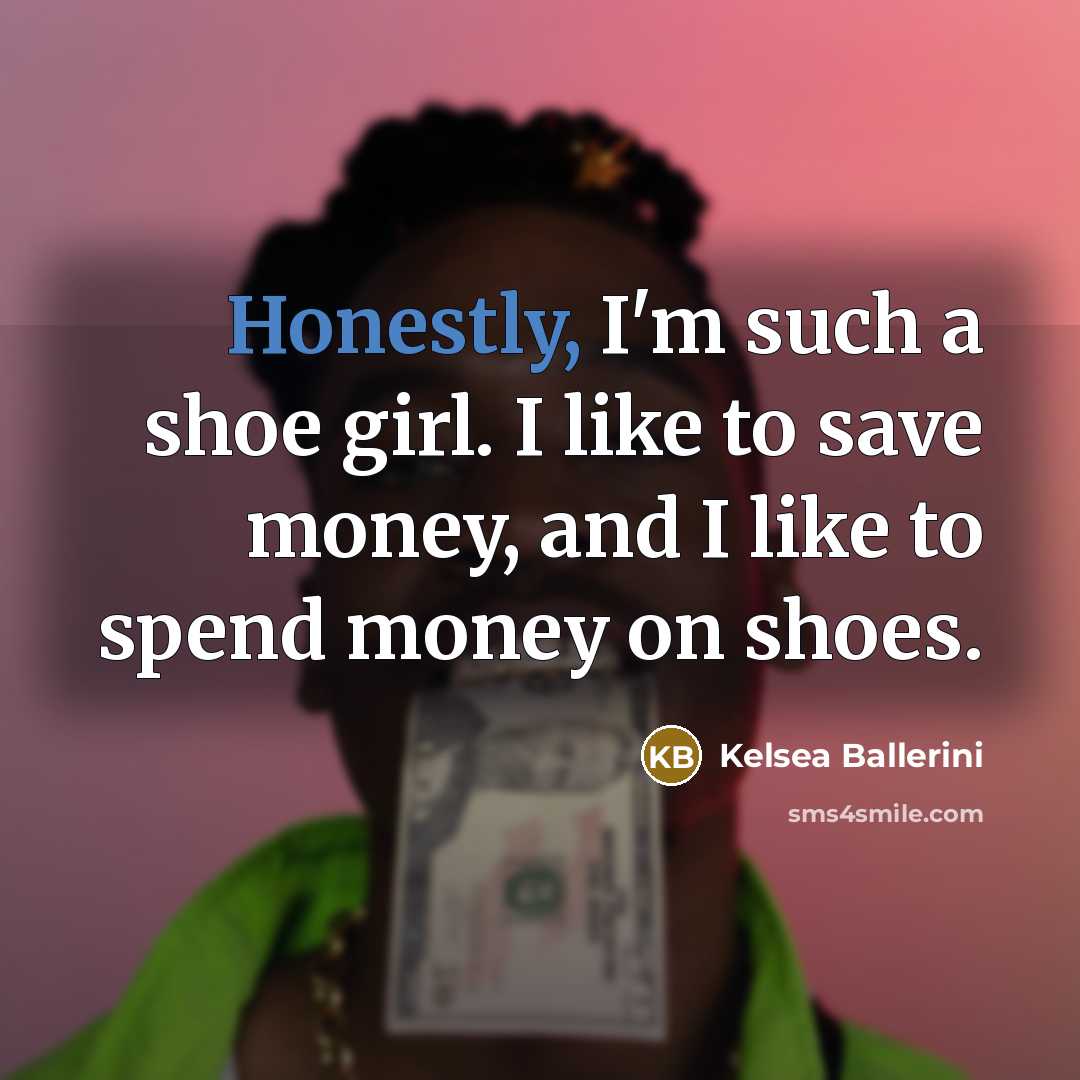 “Honestly, I'm such a shoe girl. I like to save money, and I like to spend money on shoes.” quote by Kelsea Ballerini