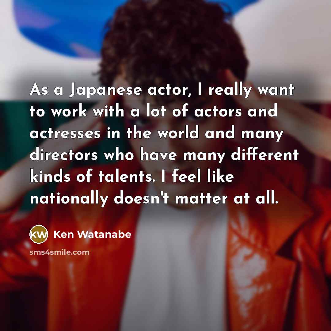 “As a Japanese actor, I really want to work with…” quote by Ken Watanabe