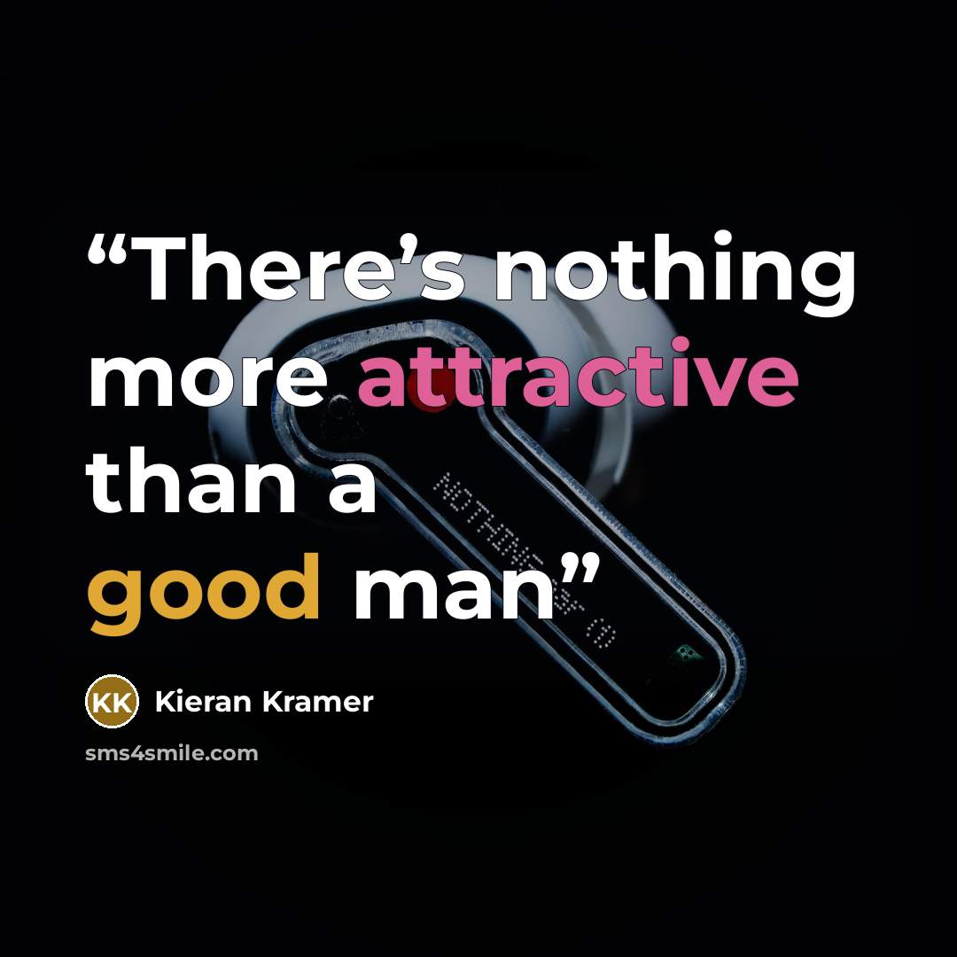 “There’s nothing more attractive than a good man” quote by Kieran Kramer
