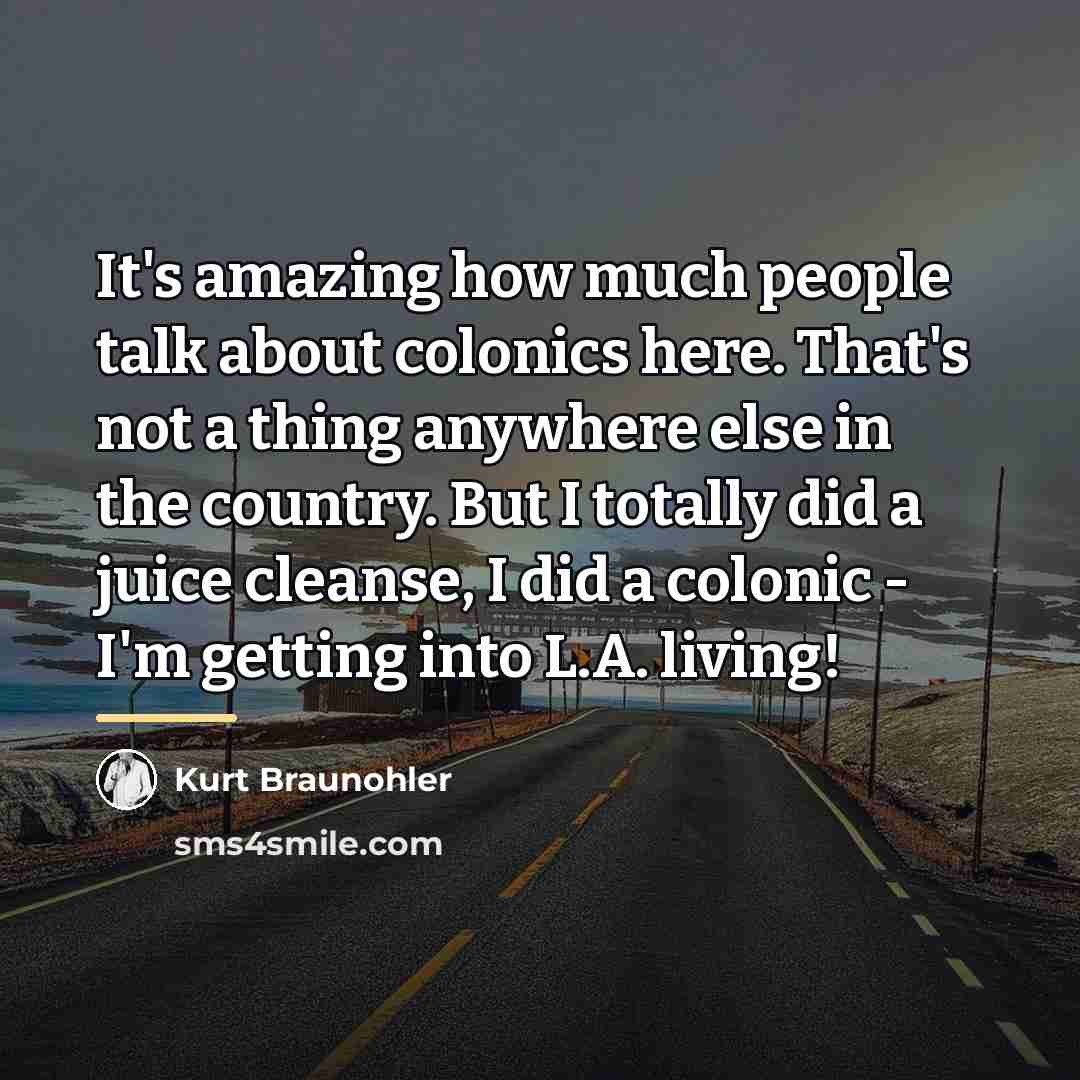 “It's amazing how much people talk about colonics here. That's…” quote by Kurt Braunohler