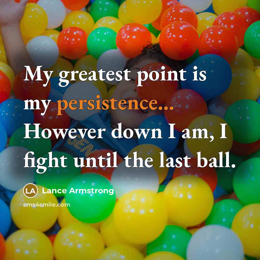 “My greatest point is my persistence... However down I am,…” quote by Lance Armstrong
