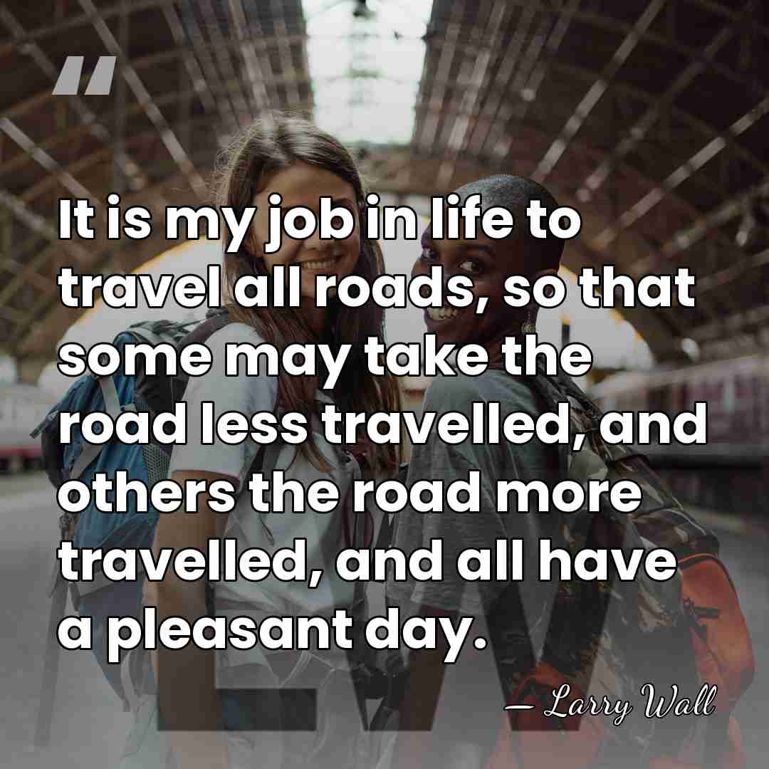 It is my job in life to travel all roads, so that&hellip; - Larry Wall