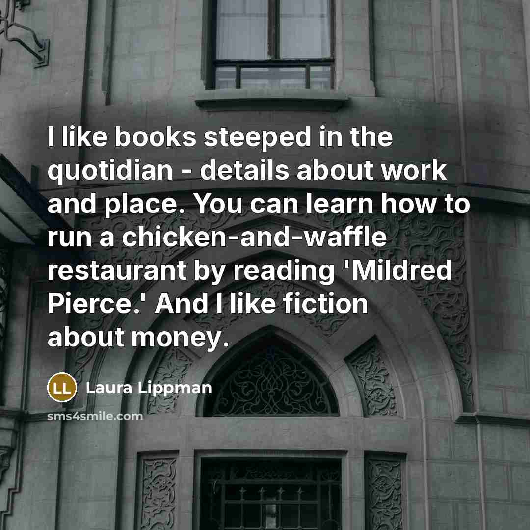 “I like books steeped in the quotidian - details about…” quote by Laura Lippman