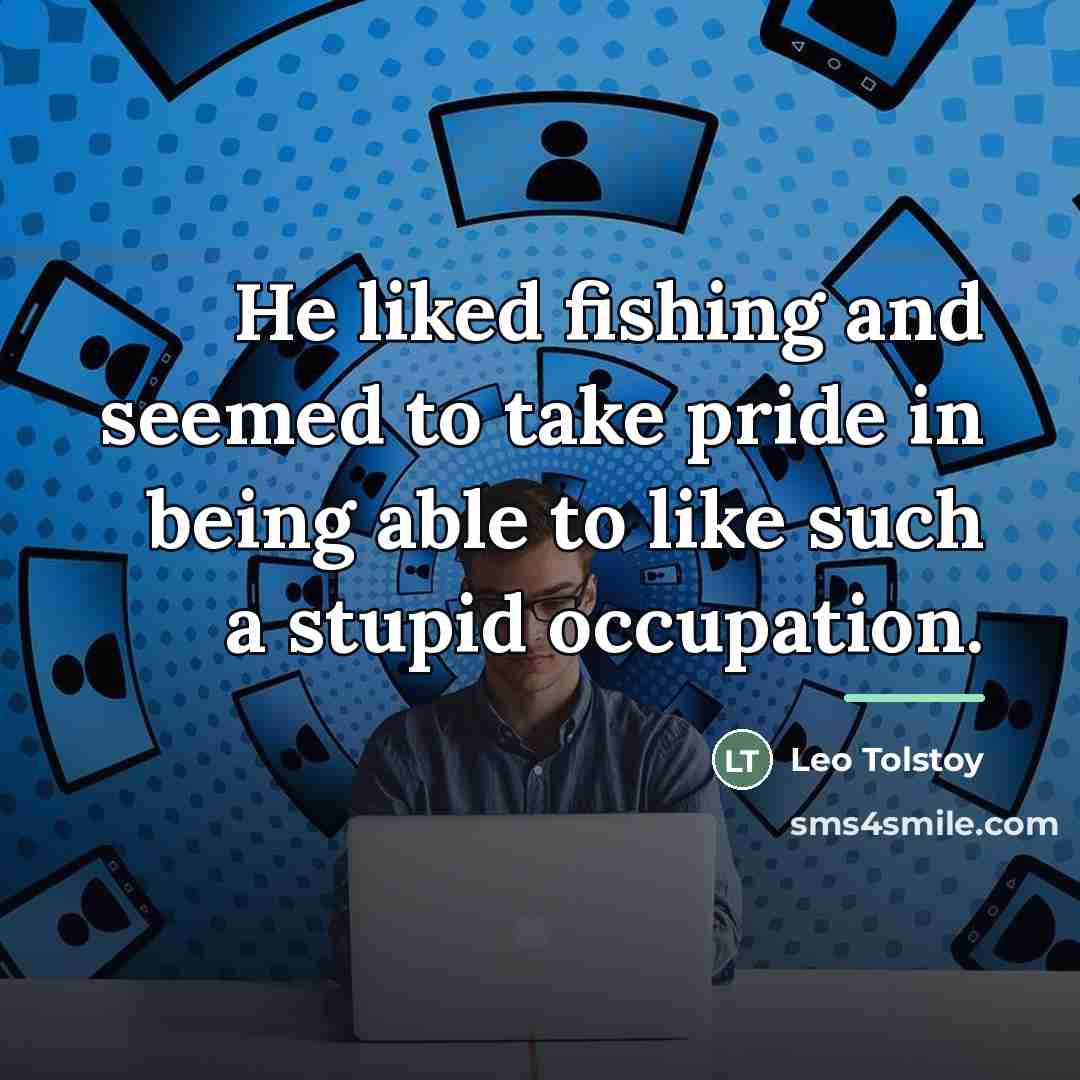 “He liked fishing and seemed to take pride in being…” quote by Leo Tolstoy