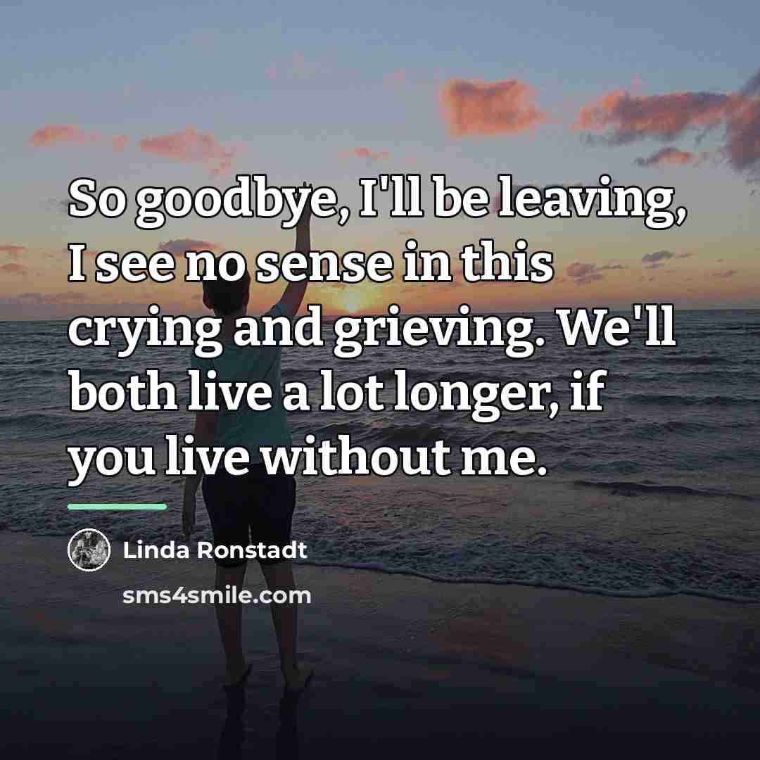 “So goodbye, I'll be leaving, I see no sense in…” quote by Linda Ronstadt