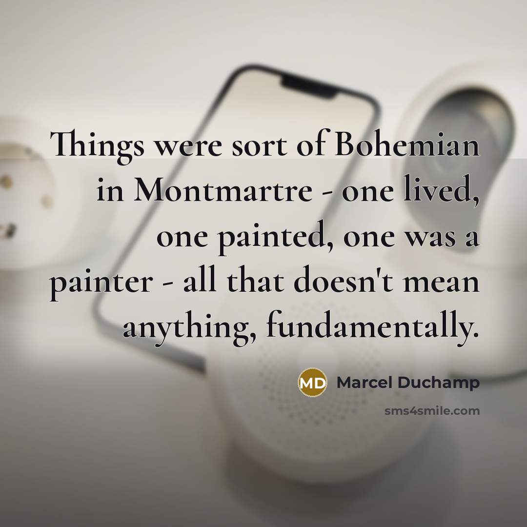 “Things were sort of Bohemian in Montmartre - one lived,…” quote by Marcel Duchamp