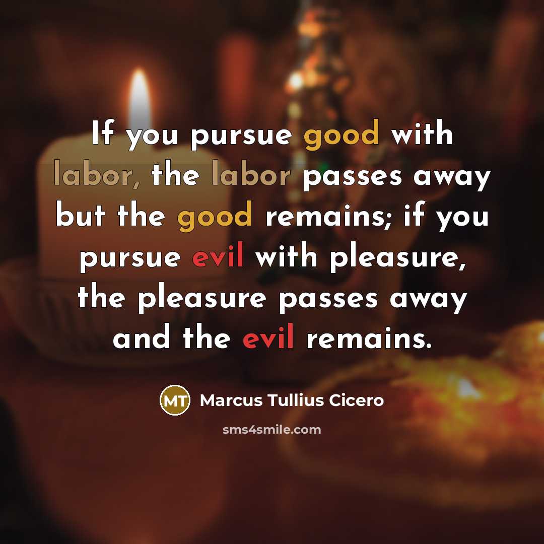 “If you pursue good with labor, the labor passes away…” quote by Marcus Tullius Cicero