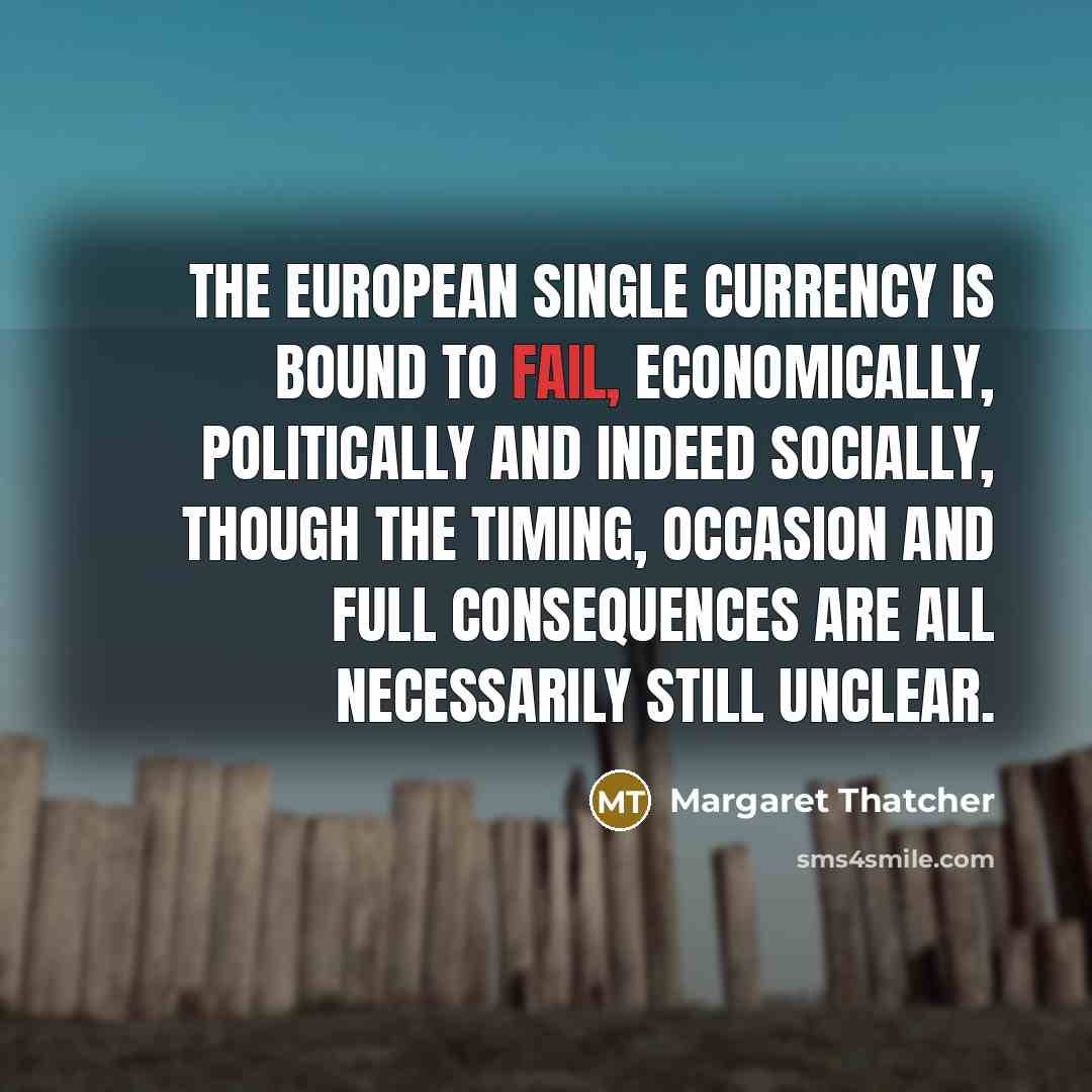 “The European single currency is bound to fail, economically, politically…” quote by Margaret Thatcher