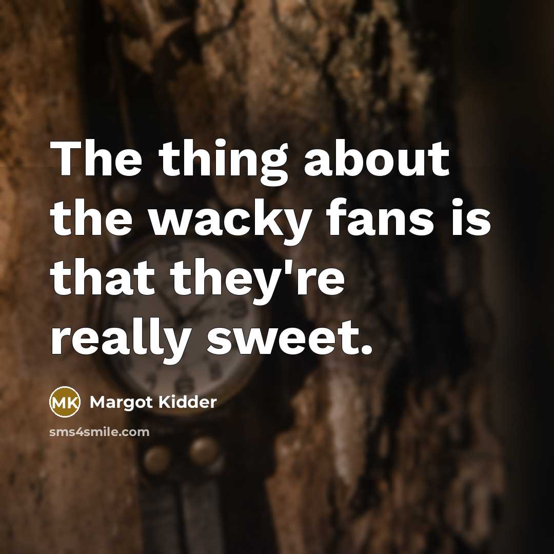 “The thing about the wacky fans is that they're really…” quote by Margot Kidder