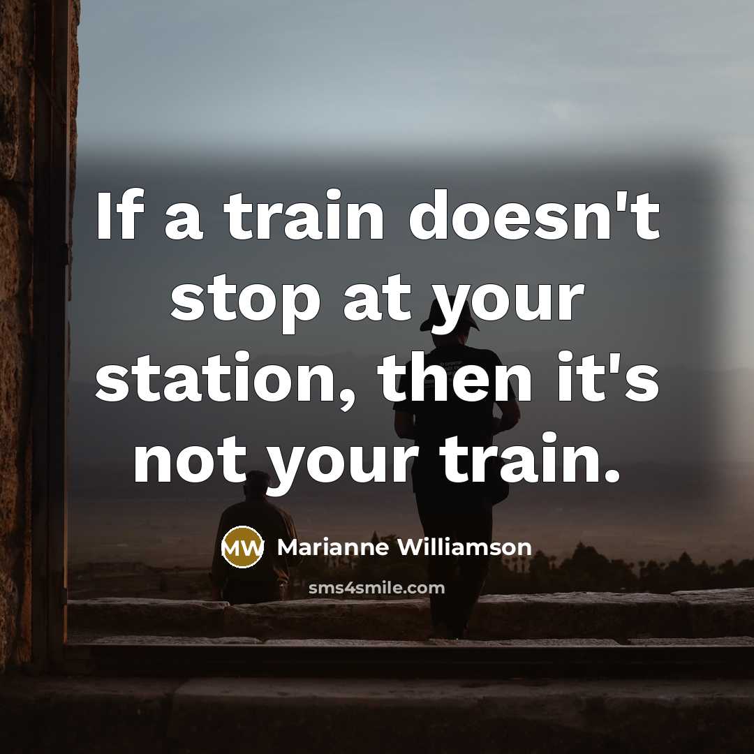 “If a train doesn't stop at your station, then it's…” quote by Marianne Williamson