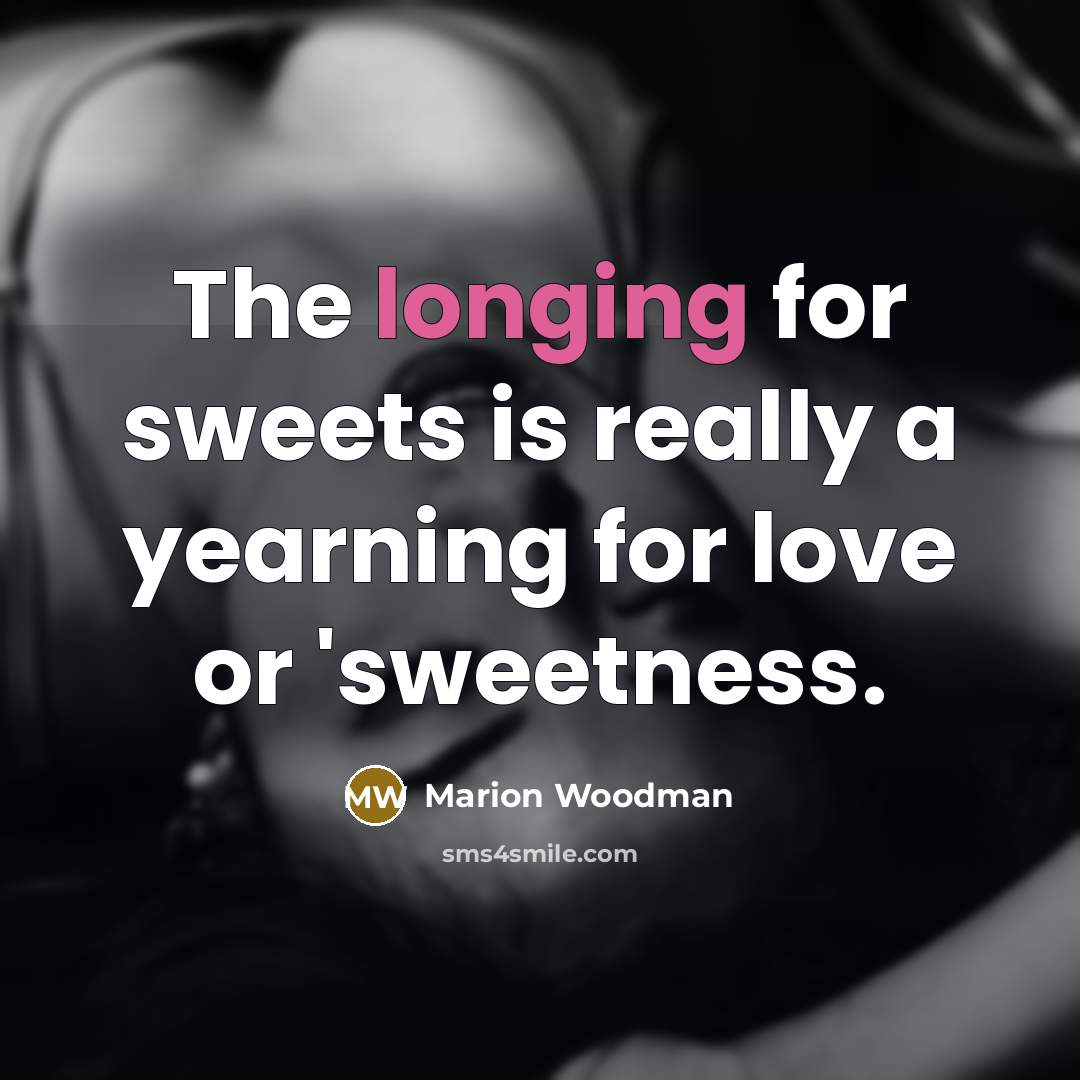 “The longing for sweets is really a yearning for love…” quote by Marion Woodman