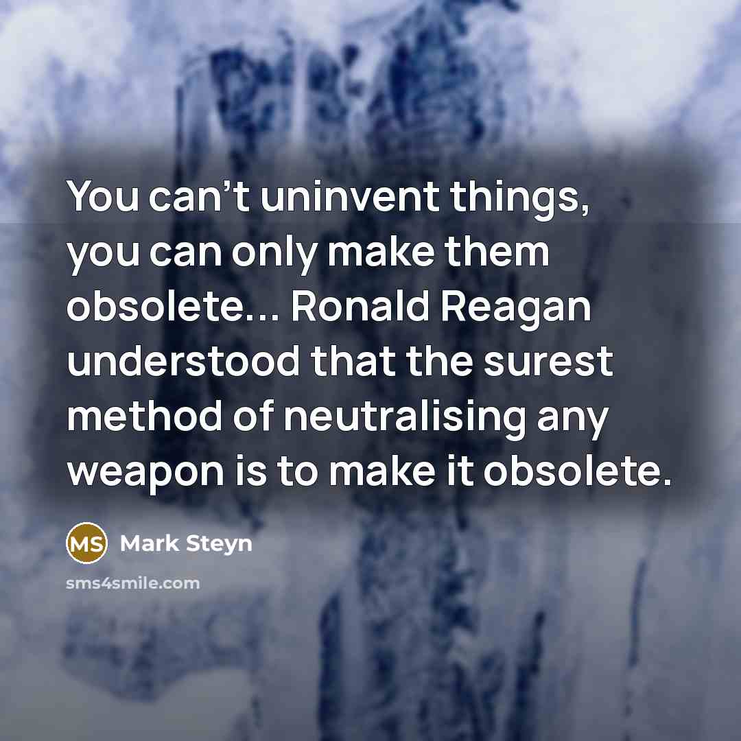 “You can't uninvent things, you can only make them obsolete...…” quote by Mark Steyn