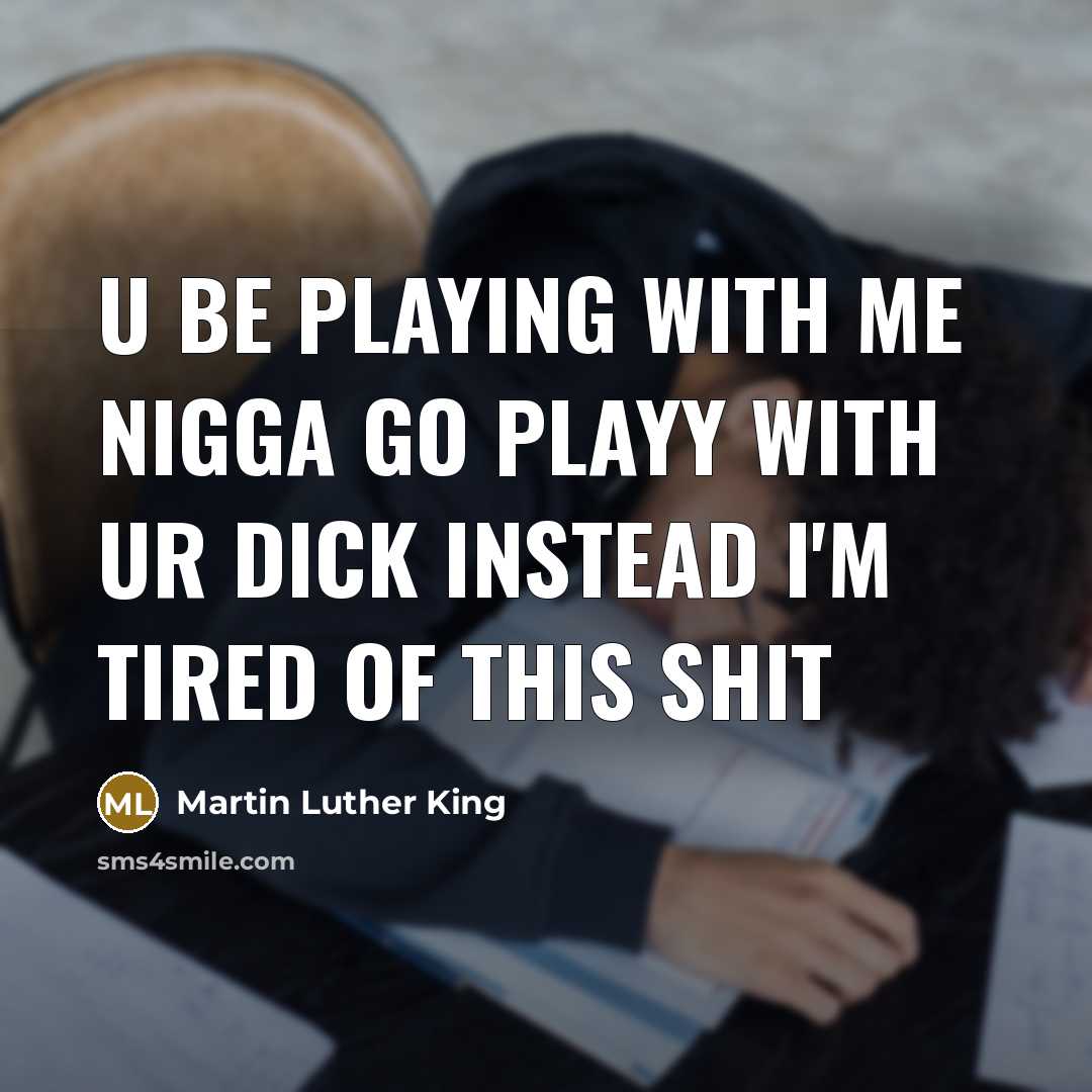 “U be playing with me nigga go playy with ur…” quote by Martin Luther King