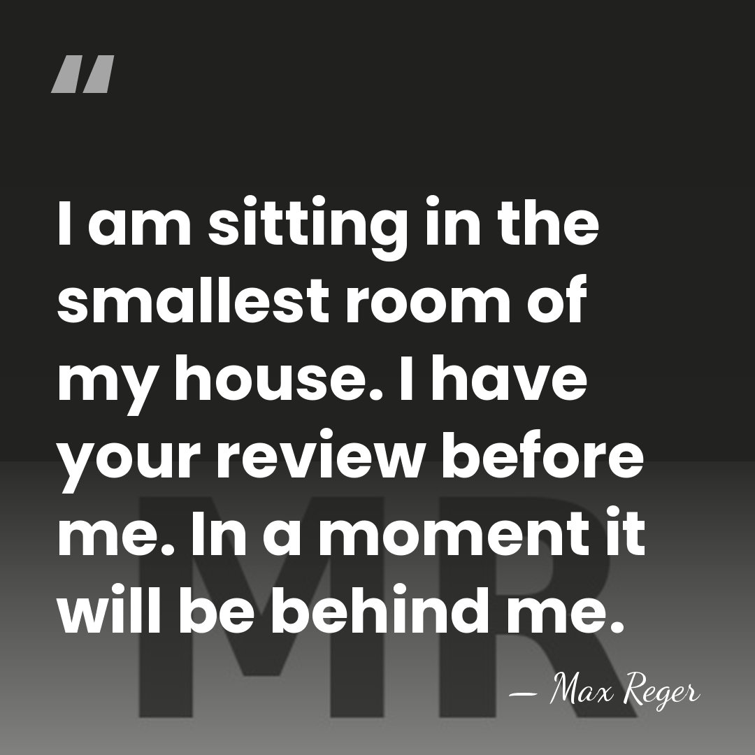 I am sitting in the smallest room of my house. I have&hellip; - Max Reger