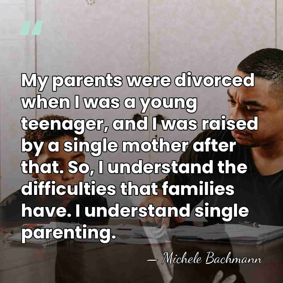 My parents were divorced when I was a young teenager, and I&hellip; - Michele Bachmann