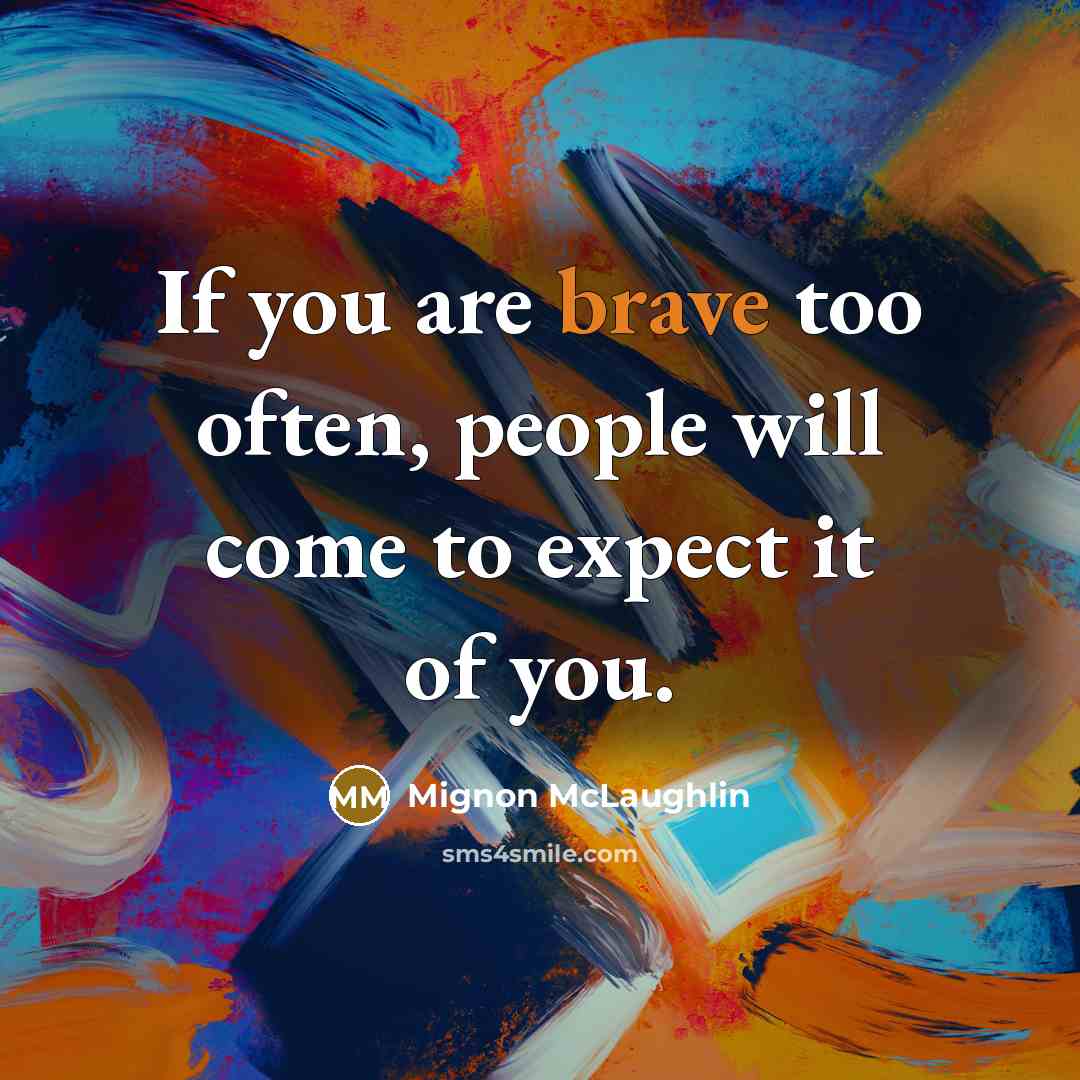 “If you are brave too often, people will come to…” quote by Mignon McLaughlin