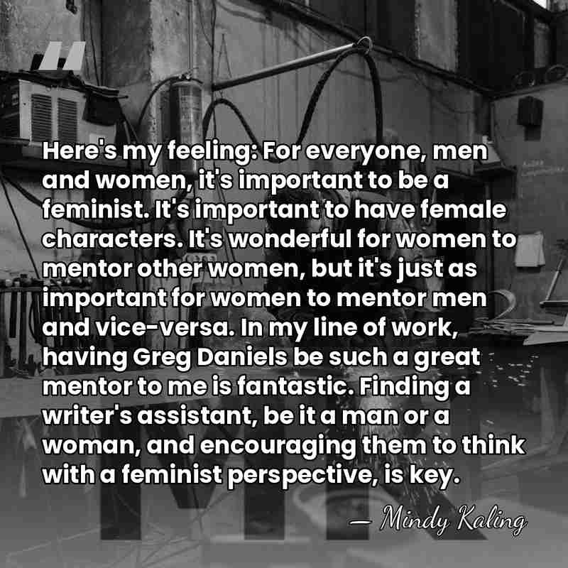 Here's my feeling: For everyone, men and women, it's important to be&hellip; - Mindy Kaling